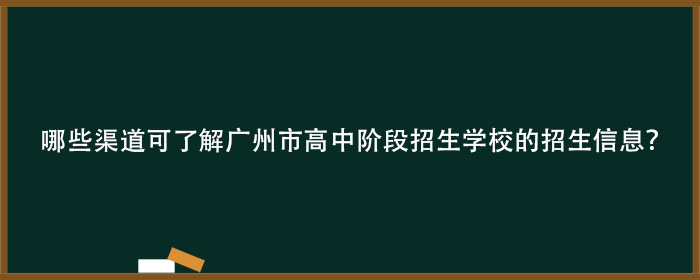 哪些渠道可了解广州市高中阶段招生学校的招生信息？